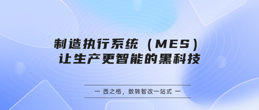 制造执行系统（MES）：让生产更智能的黑科技